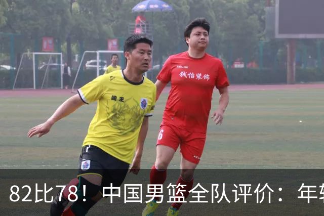 82比78！中国男篮全队评价：年轻球员敢打敢拼，主教练用人灵活